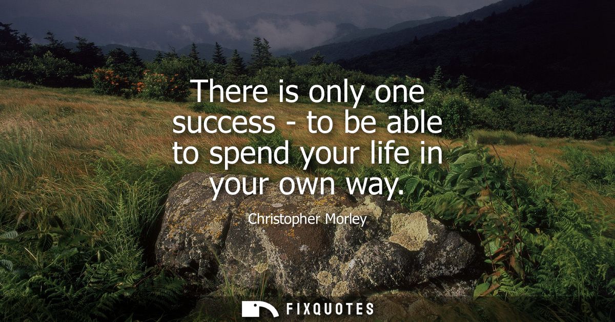 There is only one success - to be able to spend your life in your own way