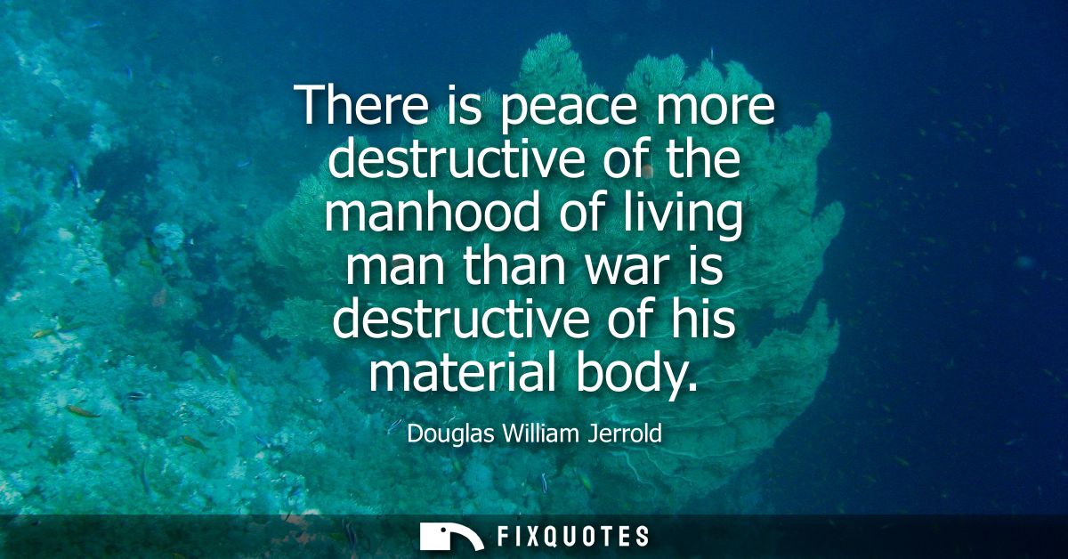 There is peace more destructive of the manhood of living man than war is destructive of his material body