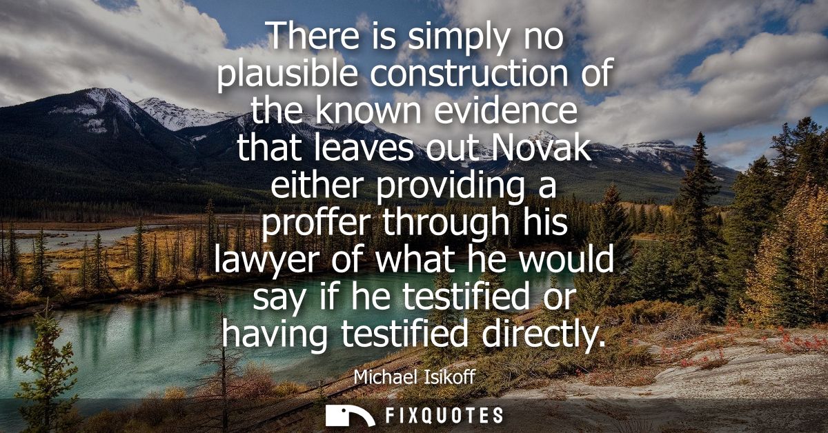 There is simply no plausible construction of the known evidence that leaves out Novak either providing a proffer through
