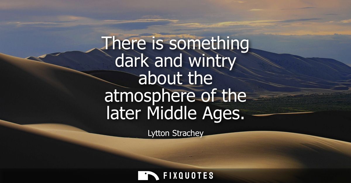 There is something dark and wintry about the atmosphere of the later Middle Ages