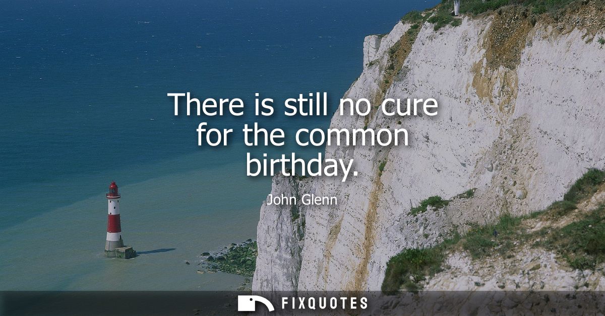 There is still no cure for the common birthday