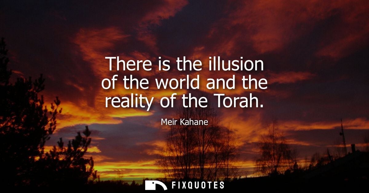 There is the illusion of the world and the reality of the Torah