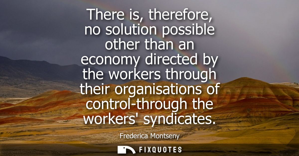There is, therefore, no solution possible other than an economy directed by the workers through their organisations of c