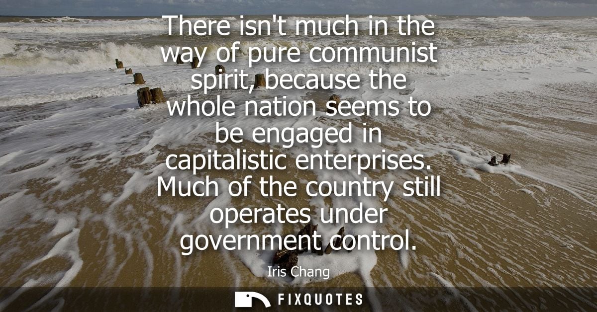 There isnt much in the way of pure communist spirit, because the whole nation seems to be engaged in capitalistic enterp