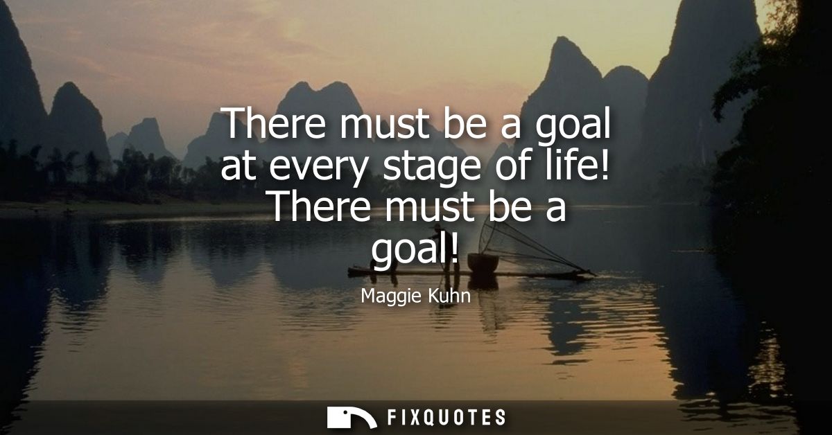 There must be a goal at every stage of life! There must be a goal!