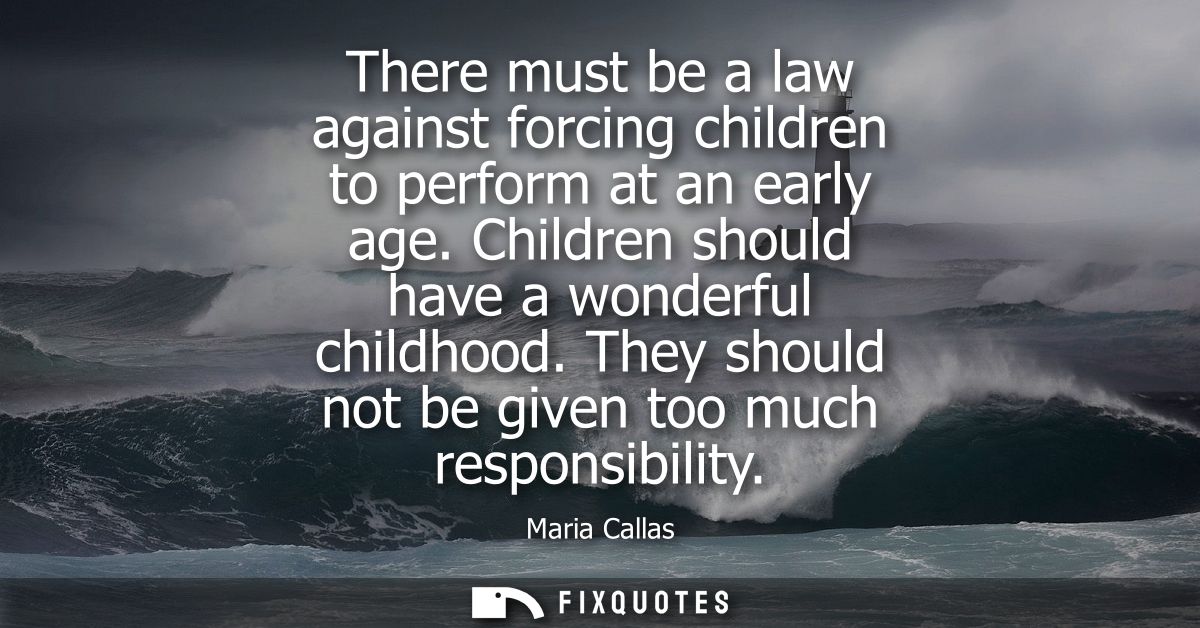 There must be a law against forcing children to perform at an early age. Children should have a wonderful childhood.
