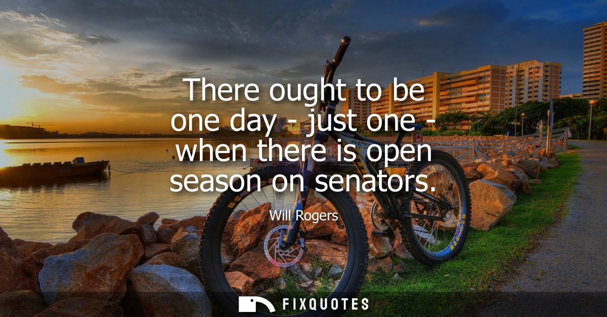 There ought to be one day - just one - when there is open season on senators