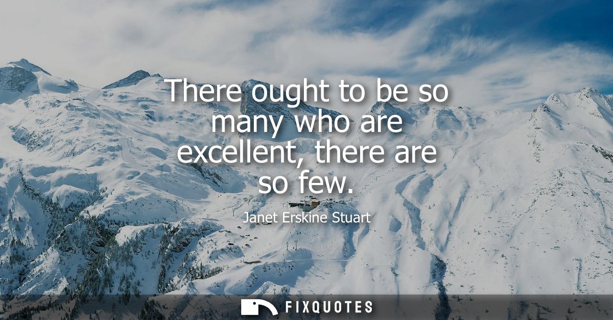 There ought to be so many who are excellent, there are so few