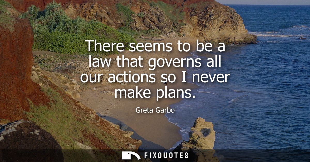 There seems to be a law that governs all our actions so I never make plans