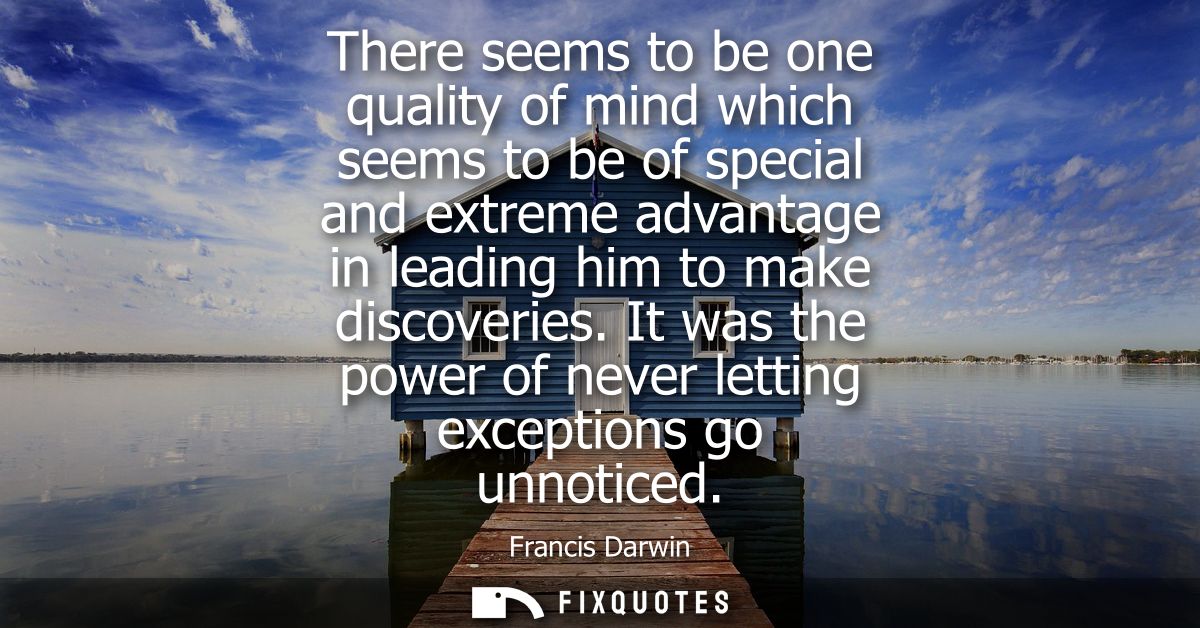 There seems to be one quality of mind which seems to be of special and extreme advantage in leading him to make discover