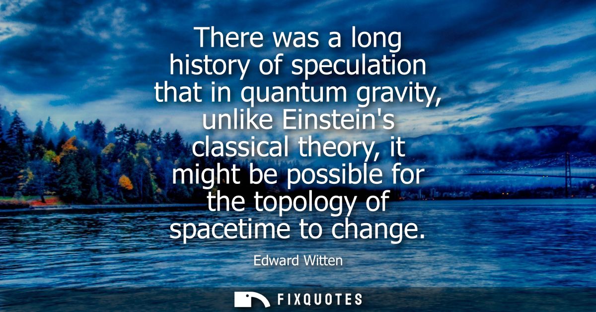 There was a long history of speculation that in quantum gravity, unlike Einsteins classical theory, it might be possible