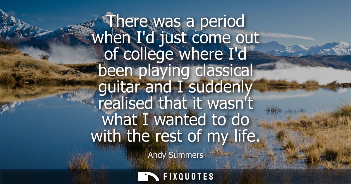There was a period when Id just come out of college where Id been playing classical guitar and I suddenly realised that 