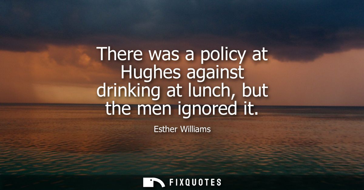 There was a policy at Hughes against drinking at lunch, but the men ignored it