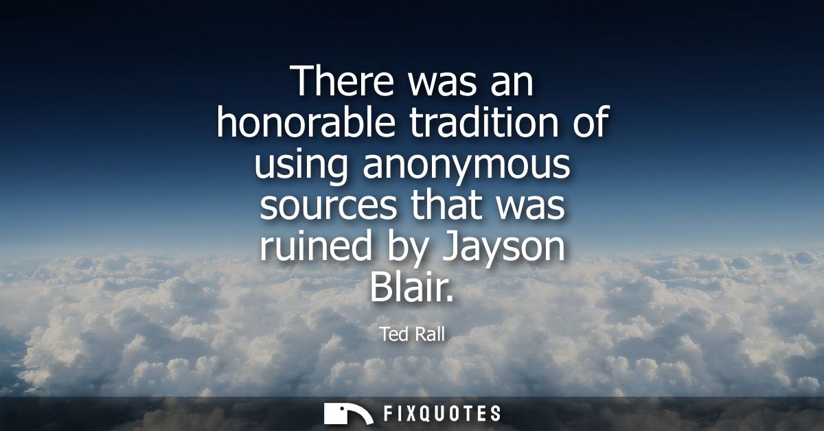 There was an honorable tradition of using anonymous sources that was ruined by Jayson Blair