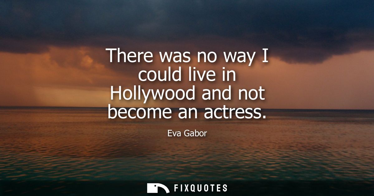 There was no way I could live in Hollywood and not become an actress