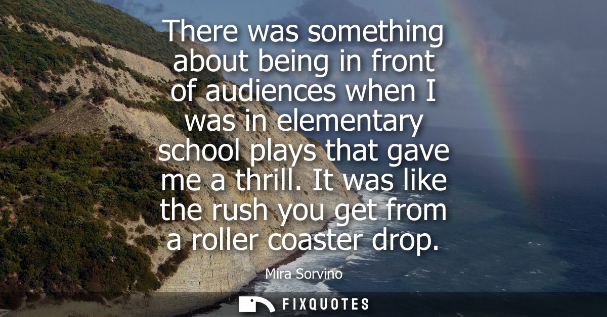 There was something about being in front of audiences when I was in elementary school plays that gave me a thrill.