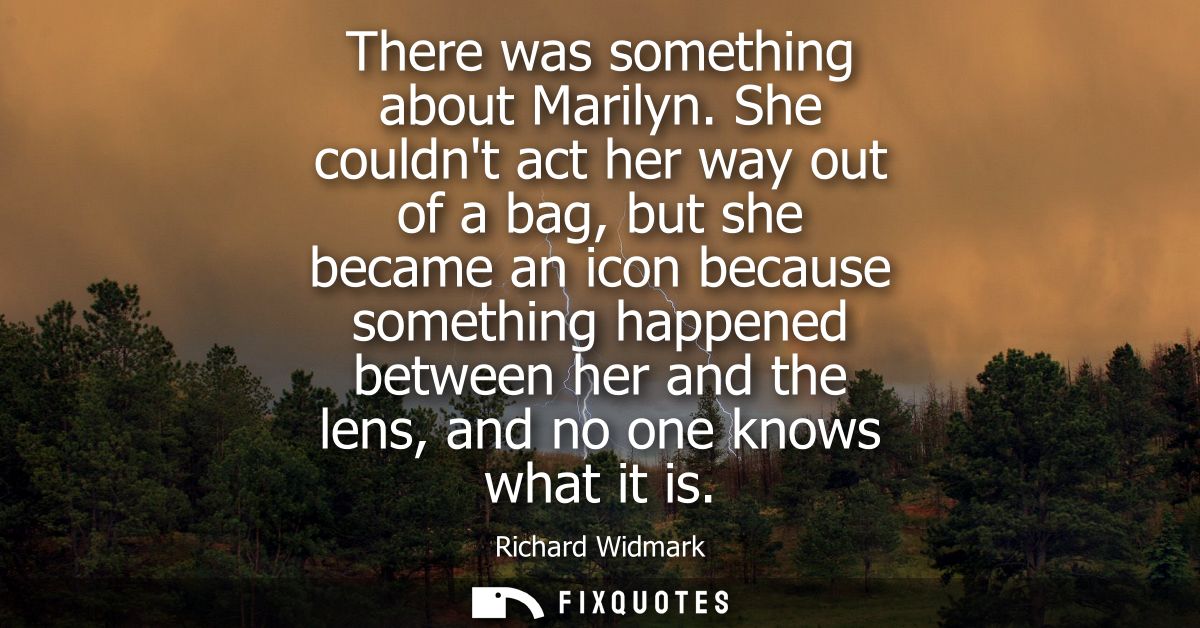 There was something about Marilyn. She couldnt act her way out of a bag, but she became an icon because something happen