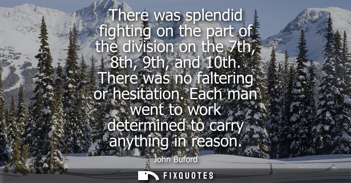 There was splendid fighting on the part of the division on the 7th, 8th, 9th, and 10th. There was no faltering or hesita