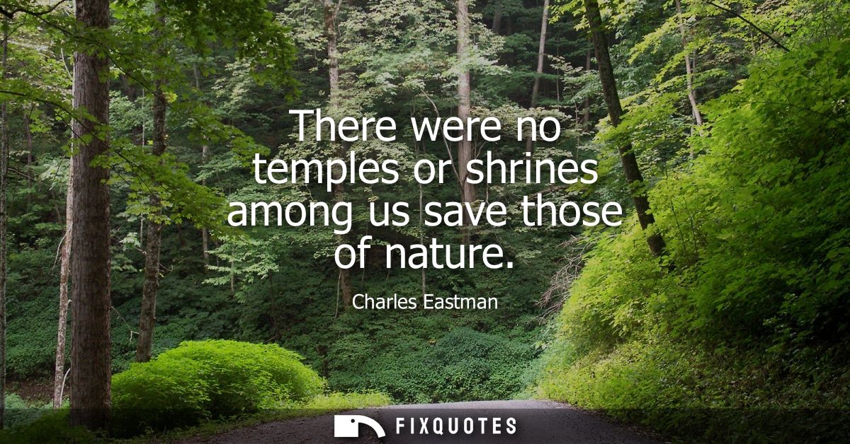 There were no temples or shrines among us save those of nature