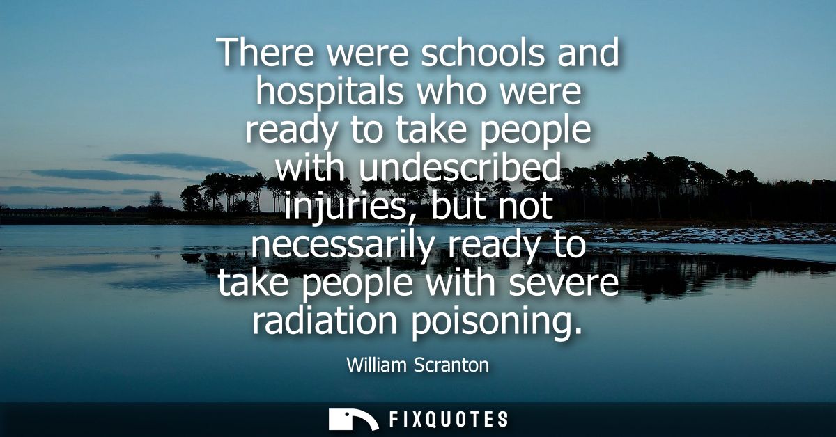 There were schools and hospitals who were ready to take people with undescribed injuries, but not necessarily ready to t