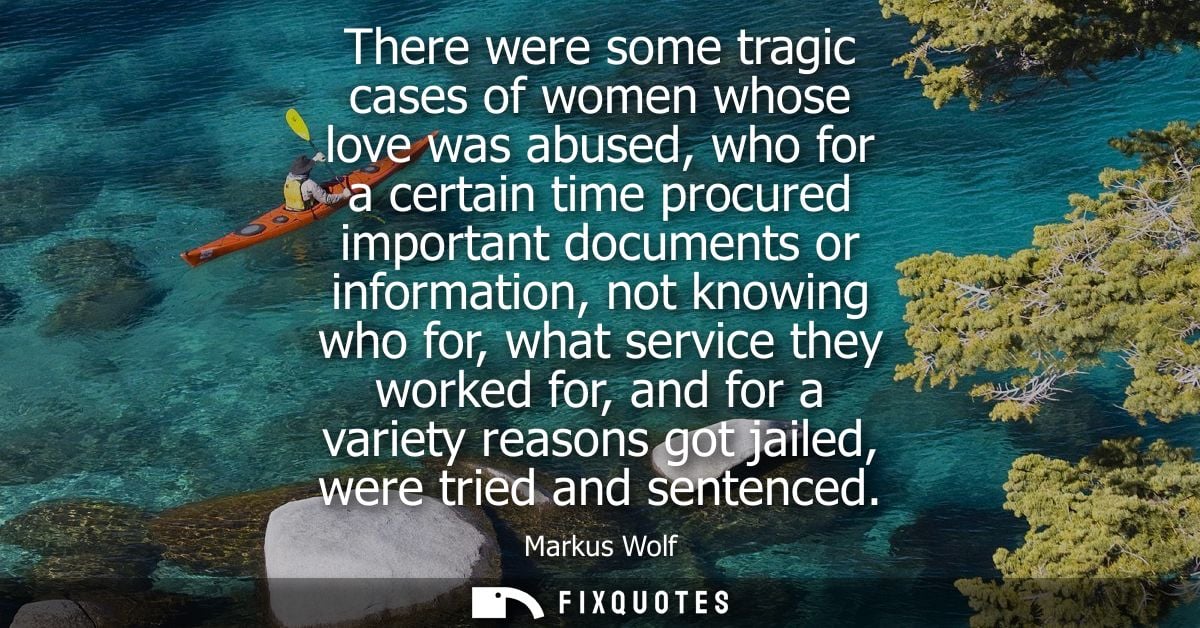 There were some tragic cases of women whose love was abused, who for a certain time procured important documents or info