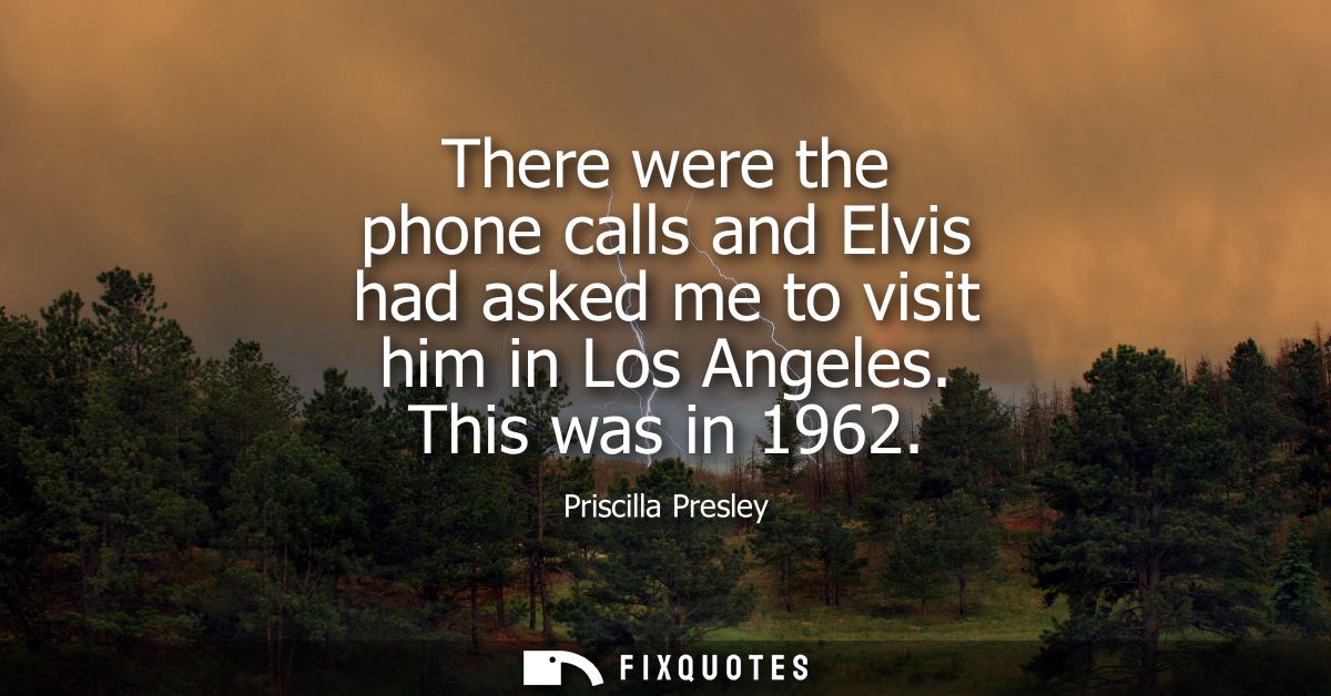 There were the phone calls and Elvis had asked me to visit him in Los Angeles. This was in 1962