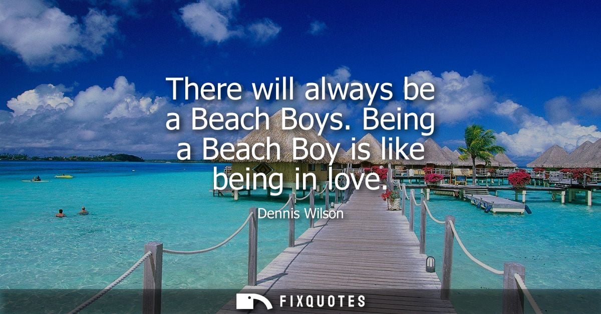 There will always be a Beach Boys. Being a Beach Boy is like being in love