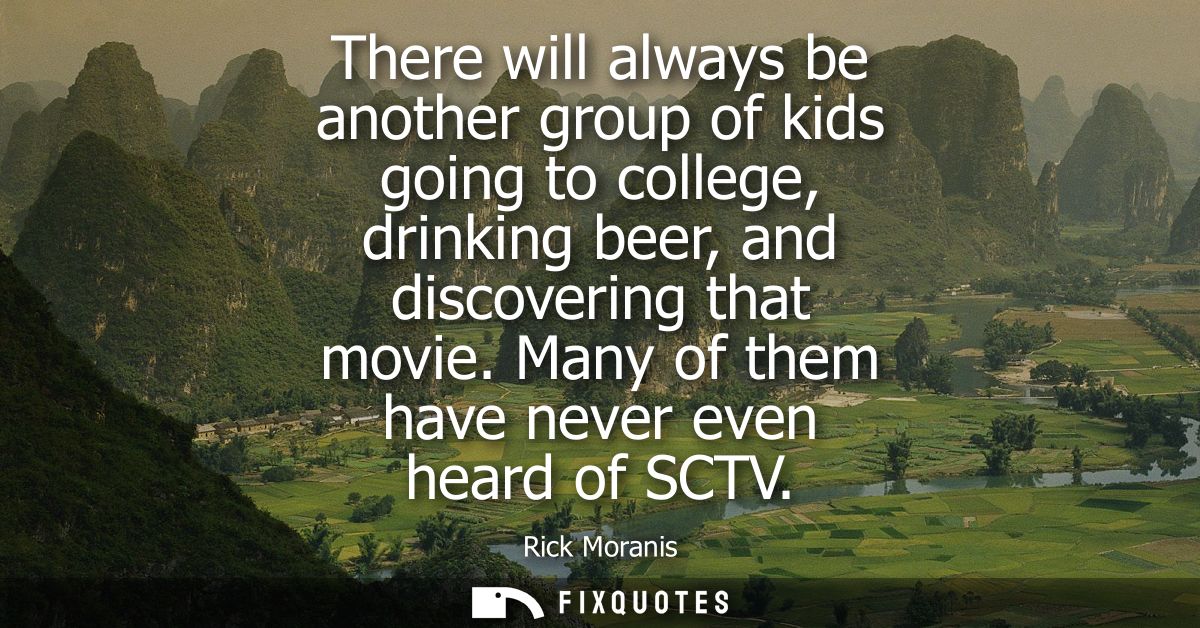 There will always be another group of kids going to college, drinking beer, and discovering that movie. Many of them hav