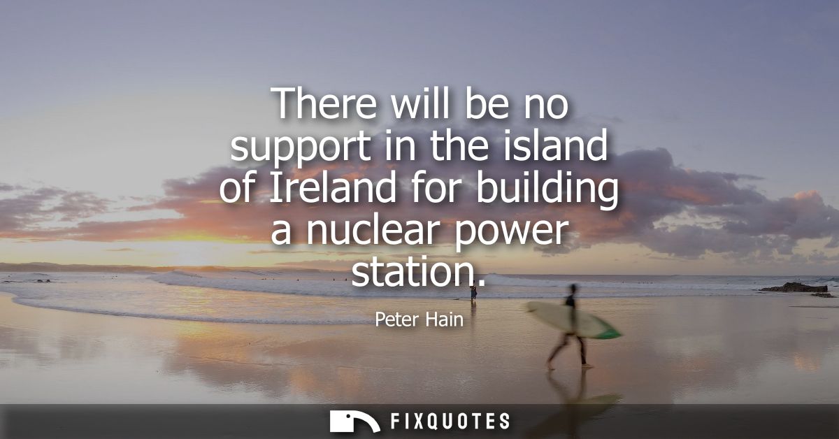 There will be no support in the island of Ireland for building a nuclear power station