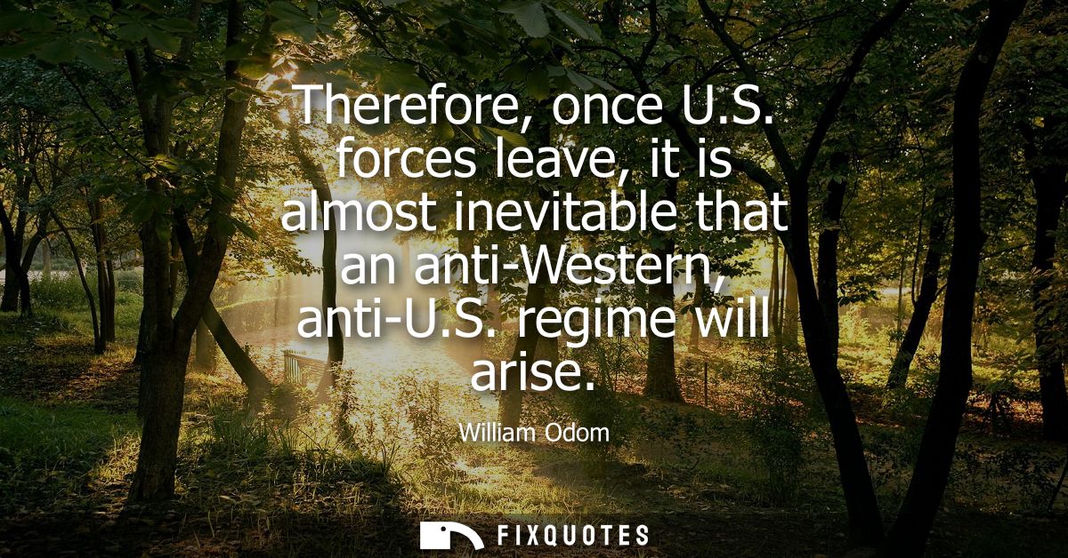Therefore, once U.S. forces leave, it is almost inevitable that an anti-Western, anti-U.S. regime will arise