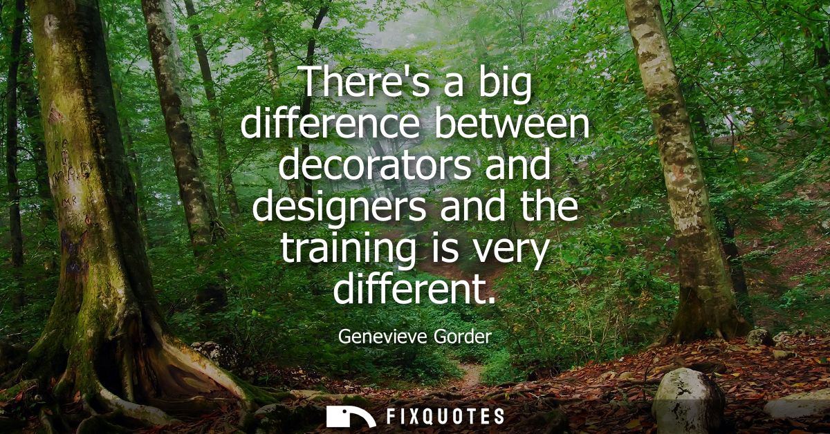 Theres a big difference between decorators and designers and the training is very different