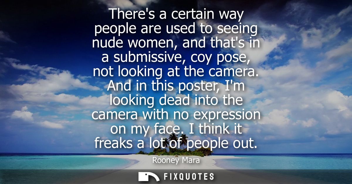Theres a certain way people are used to seeing nude women, and thats in a submissive, coy pose, not looking at the camer