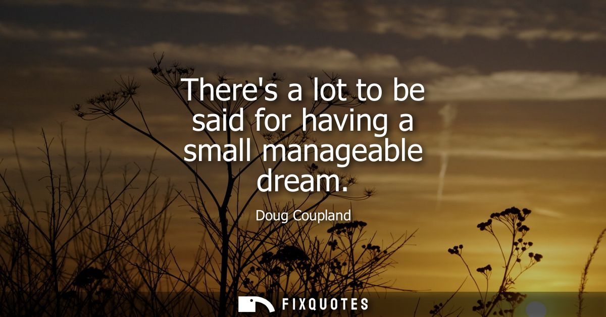 Theres a lot to be said for having a small manageable dream