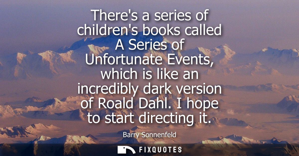 Theres a series of childrens books called A Series of Unfortunate Events, which is like an incredibly dark version of Ro