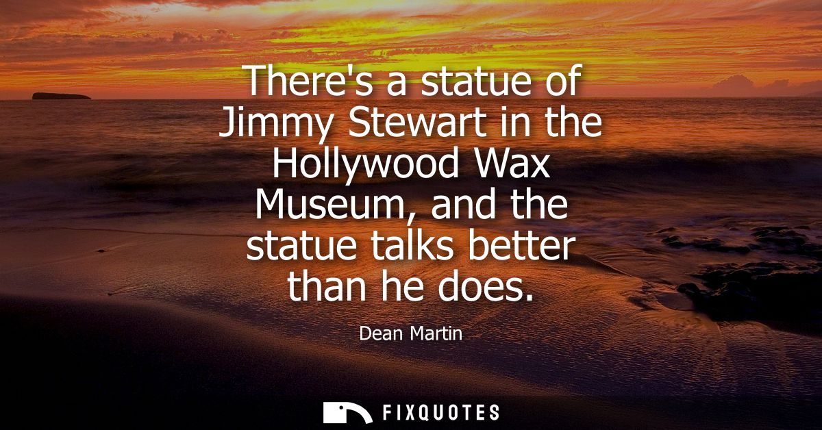 Theres a statue of Jimmy Stewart in the Hollywood Wax Museum, and the statue talks better than he does