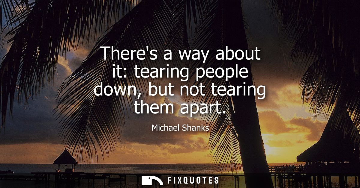 Theres a way about it: tearing people down, but not tearing them apart