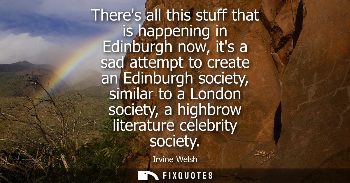 Theres all this stuff that is happening in Edinburgh now, its a sad attempt to create an Edinburgh society, similar to a