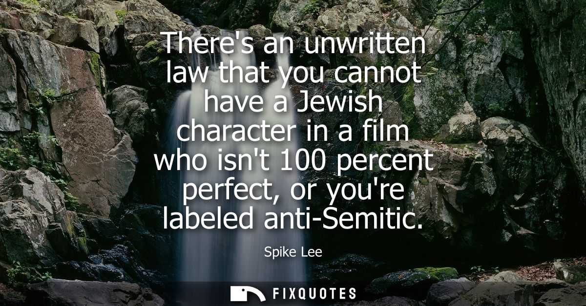 Theres an unwritten law that you cannot have a Jewish character in a film who isnt 100 percent perfect, or youre labeled