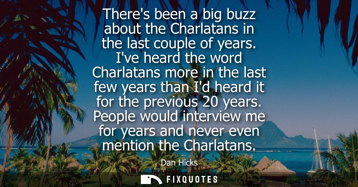 Theres been a big buzz about the Charlatans in the last couple of years. Ive heard the word Charlatans more in the last 