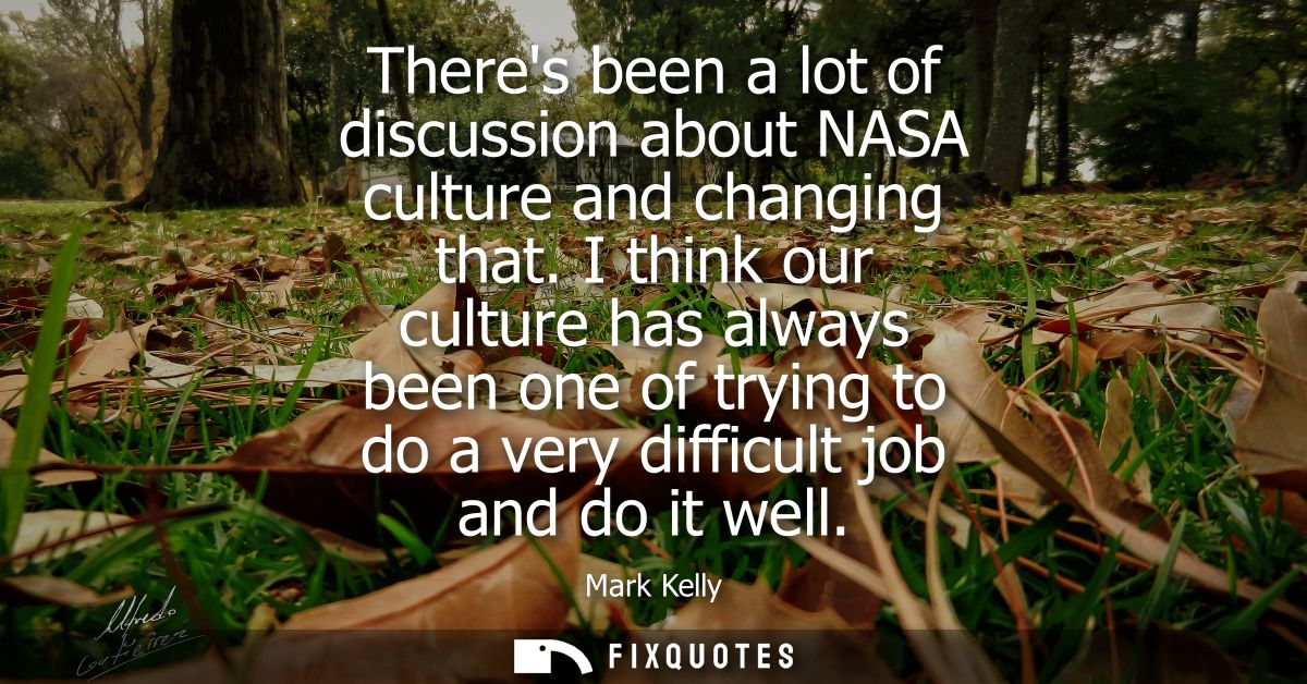 Theres been a lot of discussion about NASA culture and changing that. I think our culture has always been one of trying 