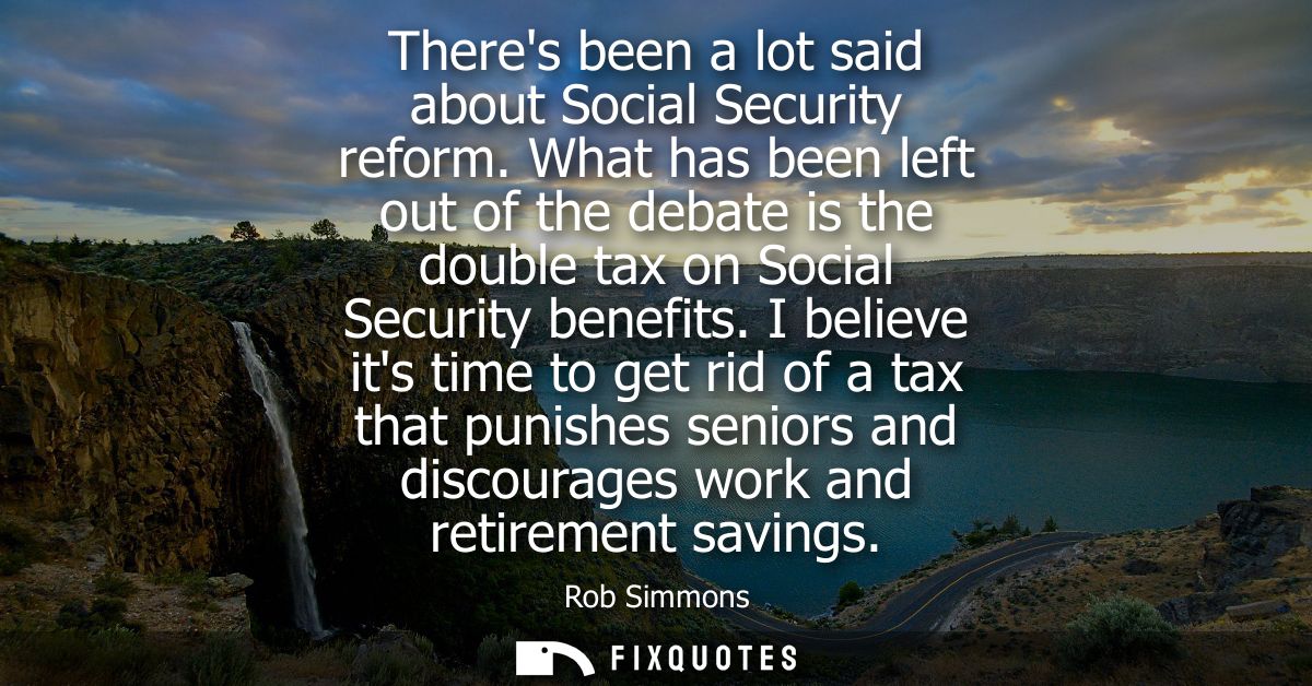 Theres been a lot said about Social Security reform. What has been left out of the debate is the double tax on Social Se