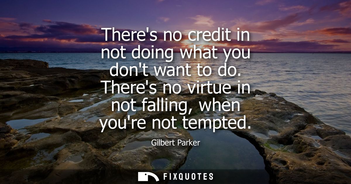 Theres no credit in not doing what you dont want to do. Theres no virtue in not falling, when youre not tempted