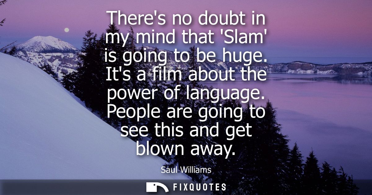 Theres no doubt in my mind that Slam is going to be huge. Its a film about the power of language. People are going to se