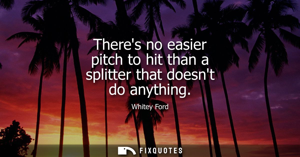 Theres no easier pitch to hit than a splitter that doesnt do anything