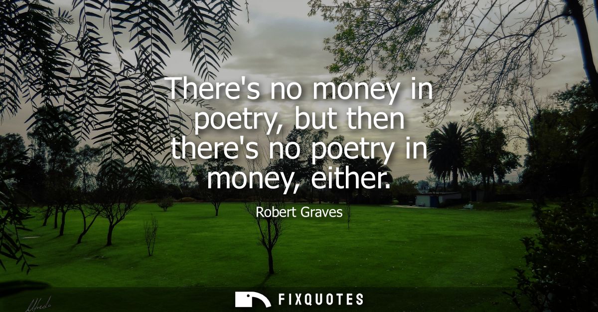 Theres no money in poetry, but then theres no poetry in money, either