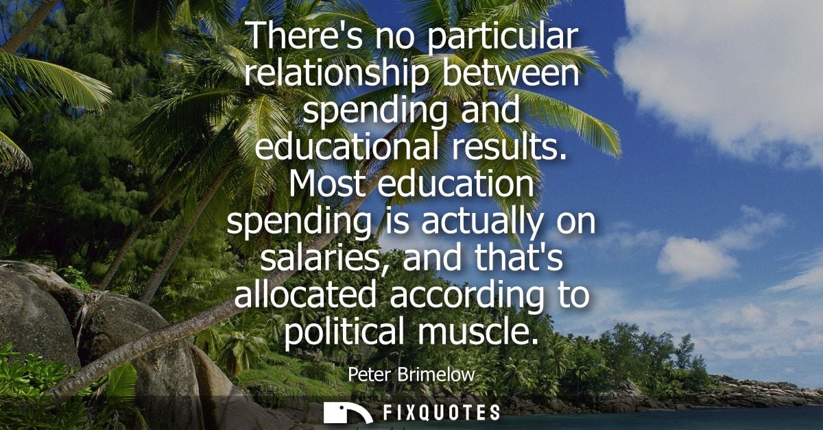 Theres no particular relationship between spending and educational results. Most education spending is actually on salar