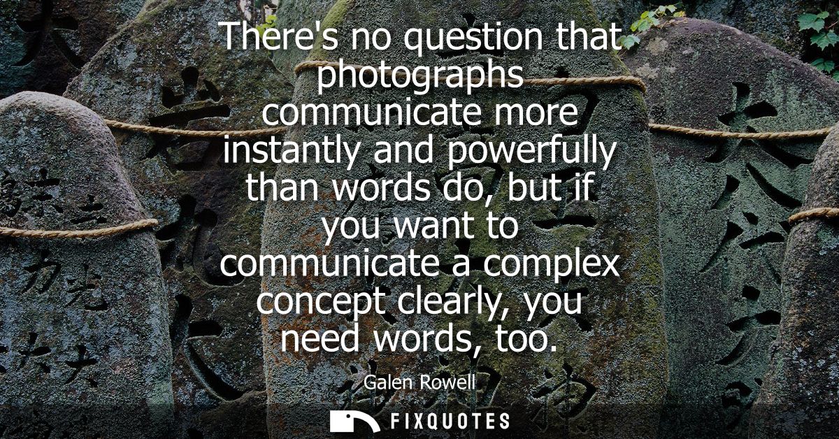 Theres no question that photographs communicate more instantly and powerfully than words do, but if you want to communic