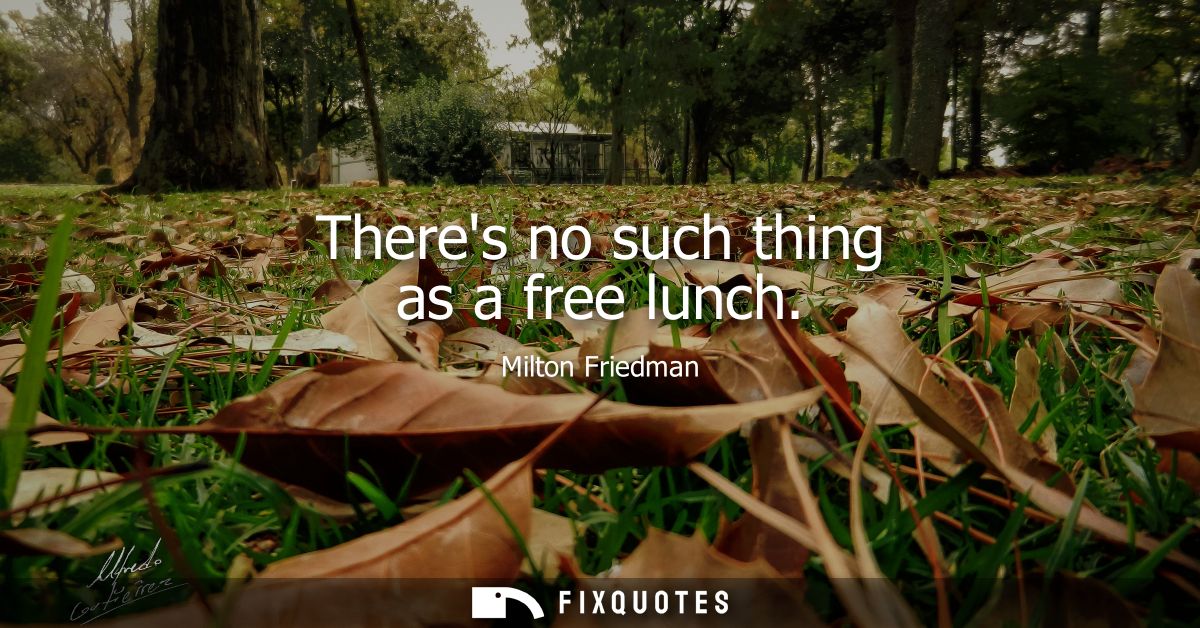 Theres no such thing as a free lunch