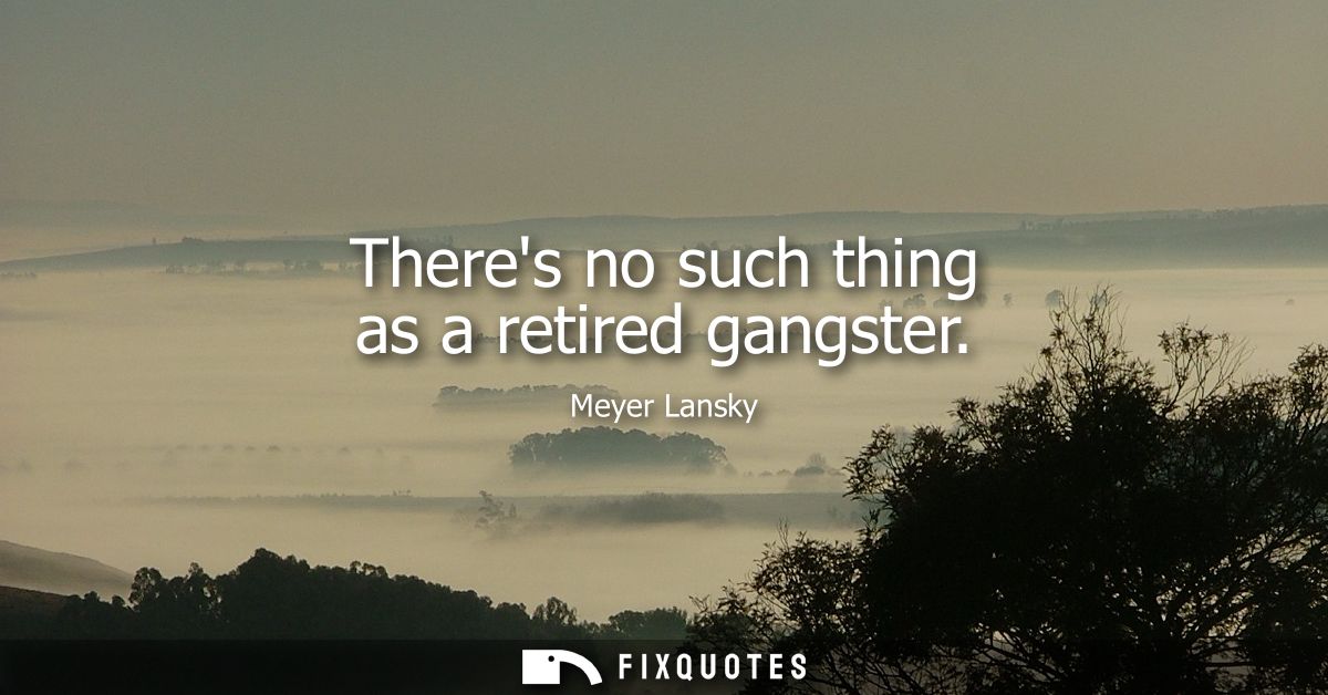 Theres no such thing as a retired gangster