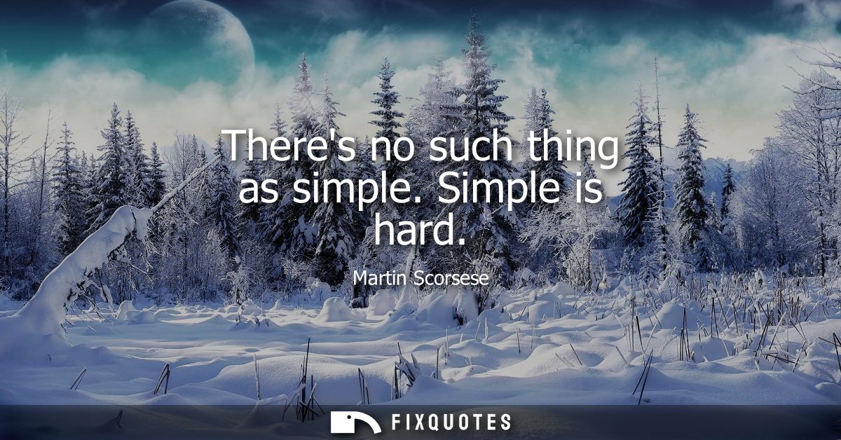 Theres no such thing as simple. Simple is hard
